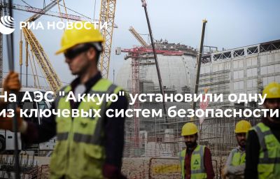 На АЭС "Аккую" установили одну из ключевых систем безопасности