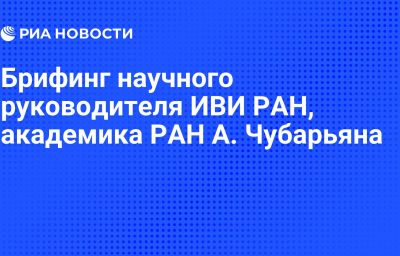 Брифинг научного руководителя ИВИ РАН, академика РАН А. Чубарьяна