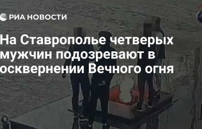 На Ставрополье четверых мужчин подозревают в осквернении Вечного огня