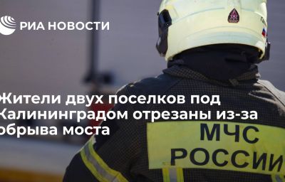 Жители двух поселков под Калининградом отрезаны из-за обрыва моста