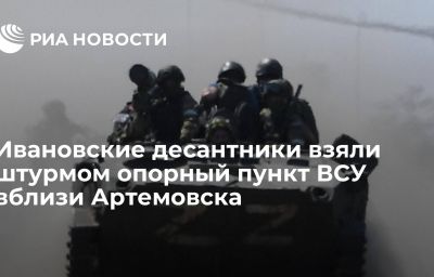 Ивановские десантники взяли штурмом опорный пункт ВСУ вблизи Артемовска