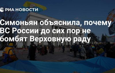 Симоньян объяснила, почему ВС России до сих пор не бомбят Верховную раду