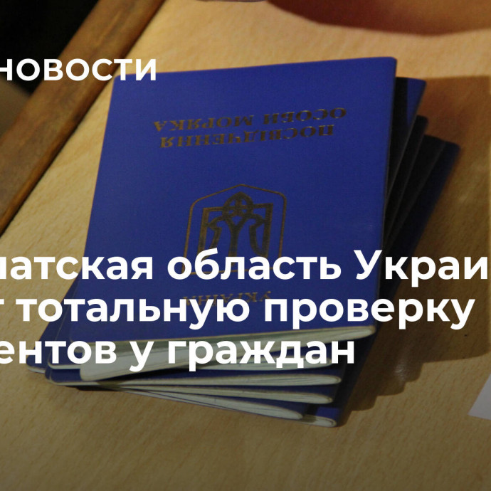 Закарпатская область Украины введет тотальную проверку документов у граждан