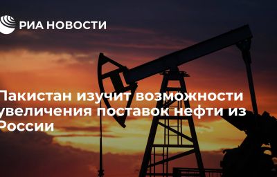 Пакистан изучит возможности увеличения поставок нефти из России