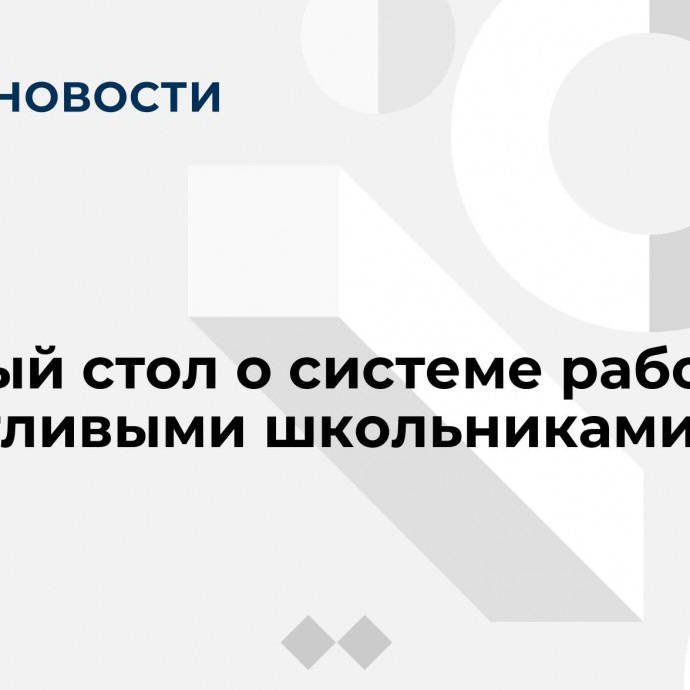 Круглый стол о системе работы с талантливыми школьниками