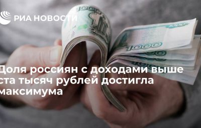 Доля россиян с доходами выше ста тысяч рублей достигла максимума