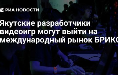 Якутские разработчики видеоигр могут выйти на международный рынок БРИКС