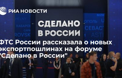 ФТС России рассказала о новых экспортпошлинах на форуме "Сделано в России"