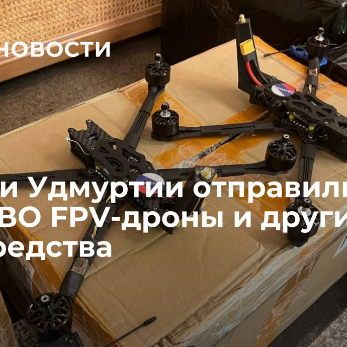 Жители Удмуртии отправили в зону СВО FPV-дроны и другие спецсредства