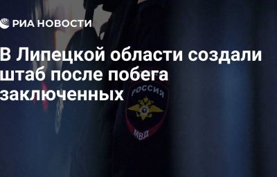 В Липецкой области создали штаб после побега заключенных