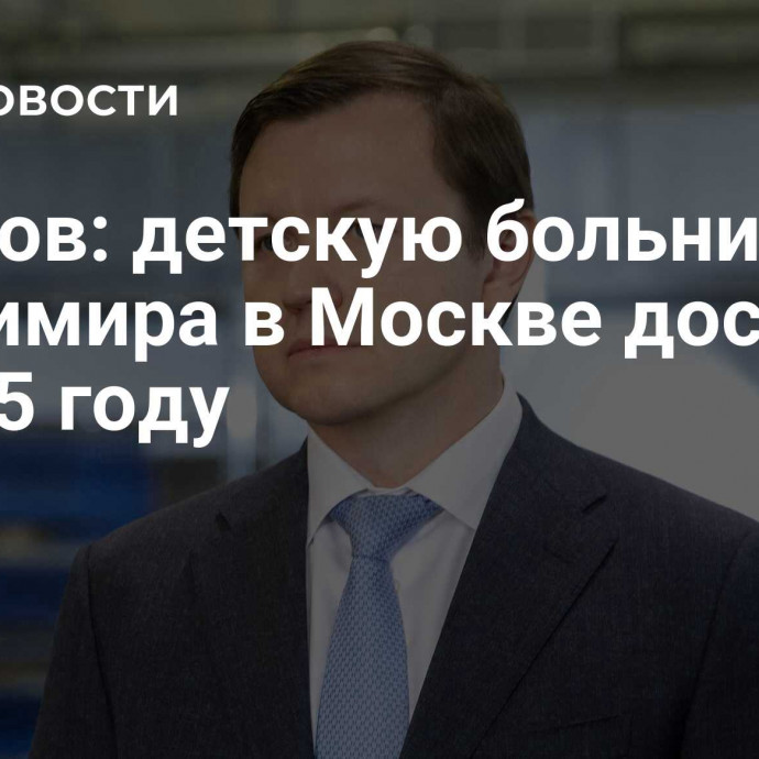 Ефимов: детскую больницу св. Владимира в Москве достроят в 2025 году