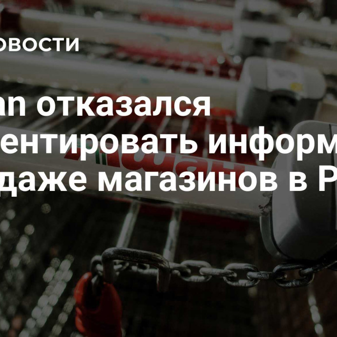 Auchan отказался комментировать информацию о продаже магазинов в России