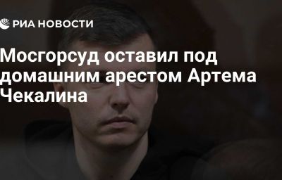 Мосгорсуд оставил под домашним арестом Артема Чекалина