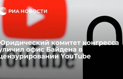 Юридический комитет конгресса уличил офис Байдена в цензурировании YouTube