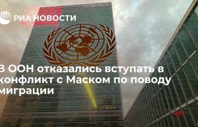 В ООН отказались вступать в конфликт с Маском по поводу миграции