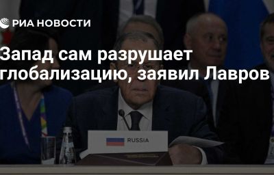 Запад сам разрушает глобализацию, заявил Лавров