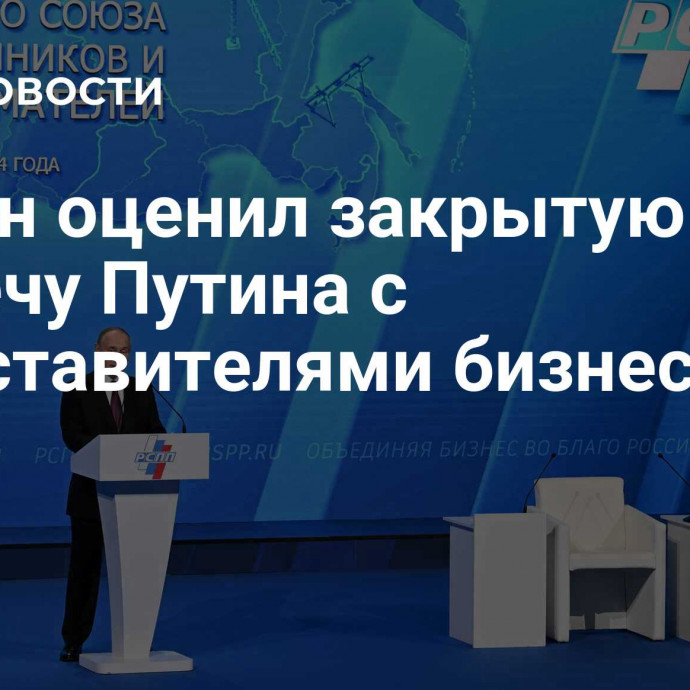 Шохин оценил закрытую встречу Путина с представителями бизнеса