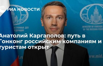 Анатолий Каргаполов: путь в Гонконг российским компаниям и туристам открыт