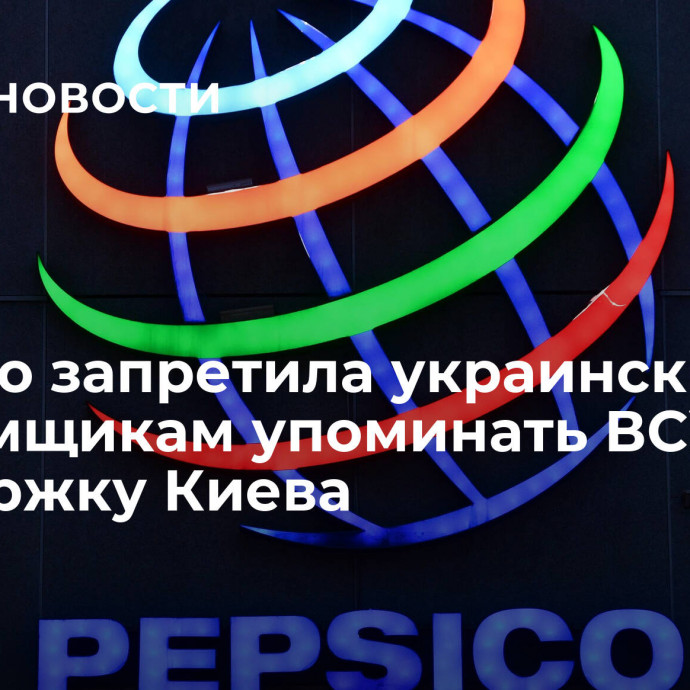 PepsiCo запретила украинским рекламщикам упоминать ВСУ и поддержку Киева