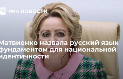 Матвиенко назвала русский язык фундаментом для национальной идентичности