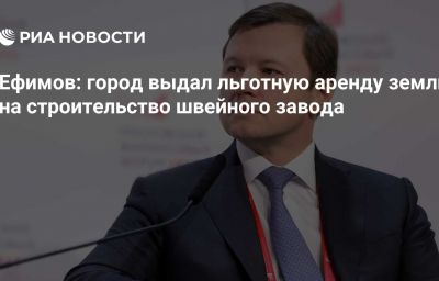 Ефимов: город выдал льготную аренду земли на строительство швейного завода