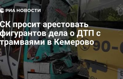 СК просит арестовать фигурантов дела о ДТП с трамваями в Кемерово