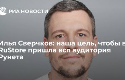 Илья Сверчков: наша цель, чтобы в RuStore пришла вся аудитория Рунета