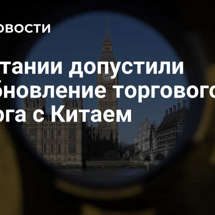 В Британии допустили возобновление торгового диалога с Китаем