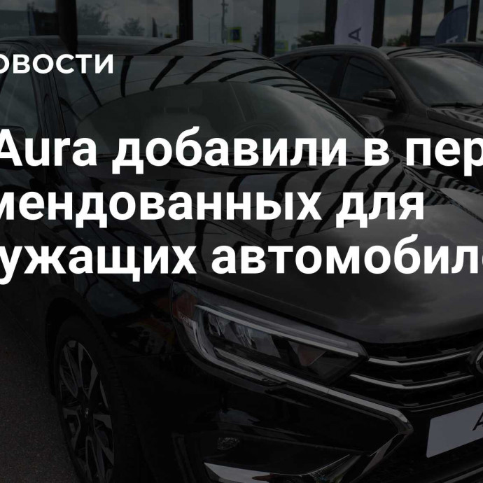 Lada Aura добавили в перечень рекомендованных для госслужащих автомобилей