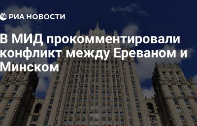 В МИД прокомментировали конфликт между Ереваном и Минском