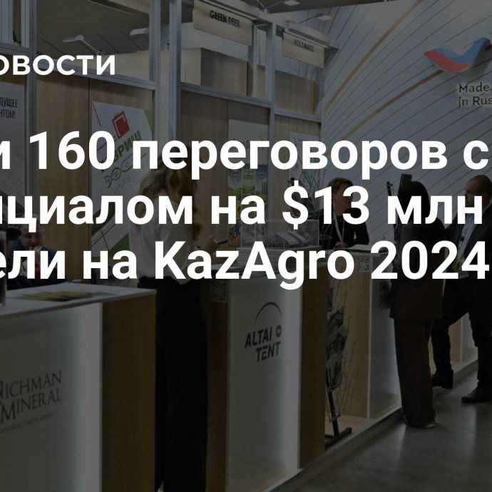 Почти 160 переговоров с потенциалом на $13 млн провели на KazAgro 2024