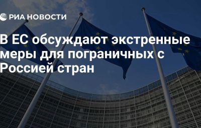 В ЕС обсуждают экстренные меры для пограничных с Россией стран