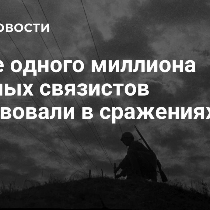 Более одного миллиона военных связистов участвовали в сражениях ВОВ