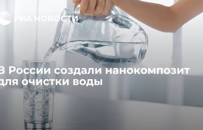 В России создали нанокомпозит для очистки воды