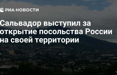 Сальвадор выступил за открытие посольства России на своей территории