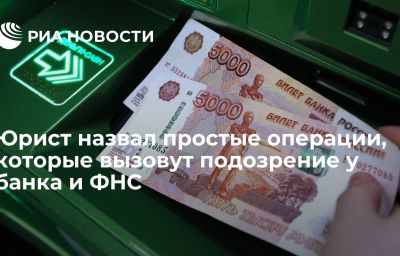 Юрист назвал простые операции, которые вызовут подозрение у банка и ФНС