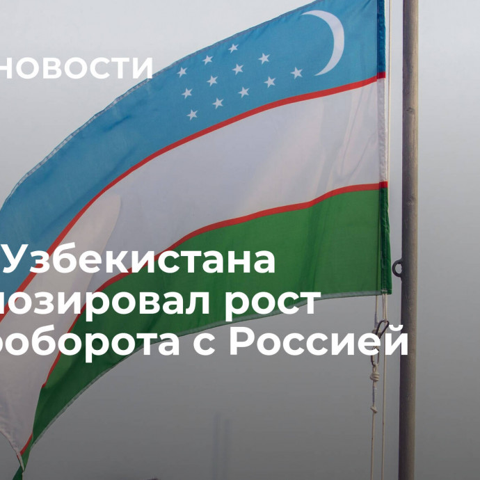 Посол Узбекистана спрогнозировал рост товарооборота с Россией