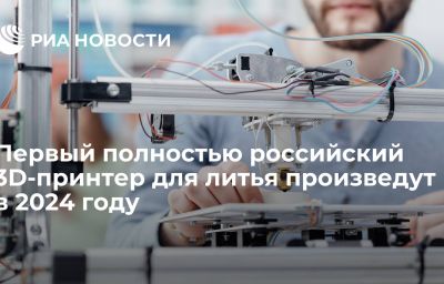 Первый полностью российский 3D-принтер для литья произведут в 2024 году