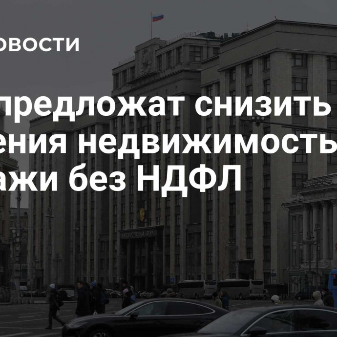 В ГД предложат снизить срок владения недвижимостью для продажи без НДФЛ