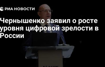 Чернышенко заявил о росте уровня цифровой зрелости в России