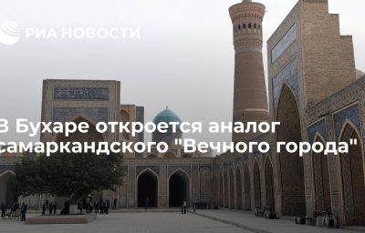 В Бухаре откроется аналог самаркандского "Вечного города"