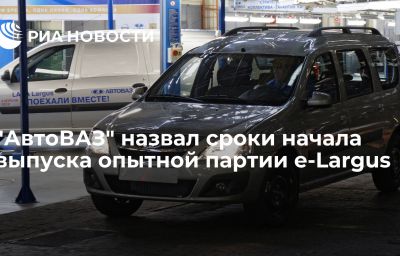 "АвтоВАЗ" назвал сроки начала выпуска опытной партии e-Largus