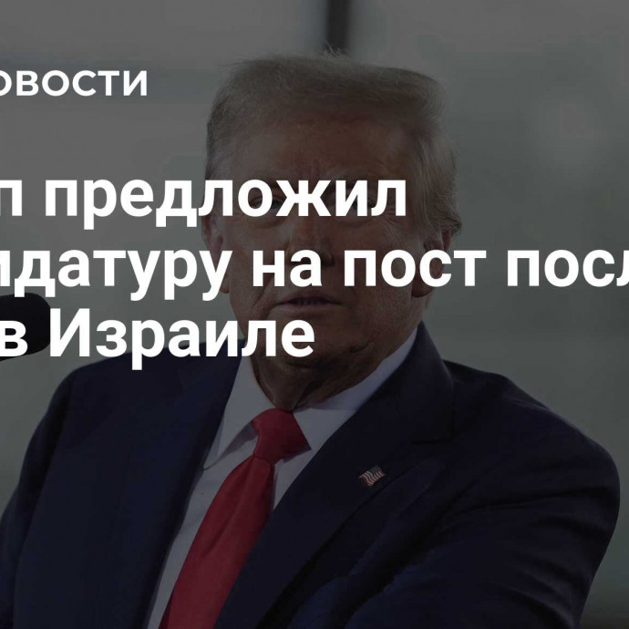 Трамп предложил кандидатуру на пост посла США в Израиле