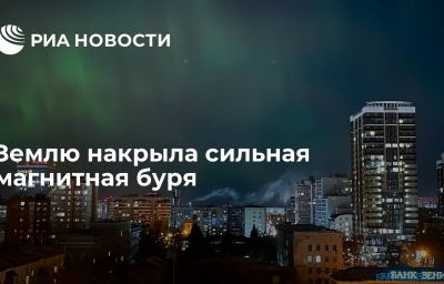 Землю накрыла сильная магнитная буря