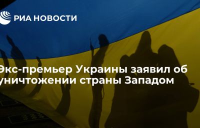 Экс-премьер Украины заявил об уничтожении страны Западом