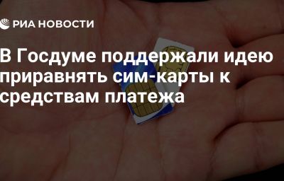 В Госдуме поддержали идею приравнять сим-карты к средствам платежа