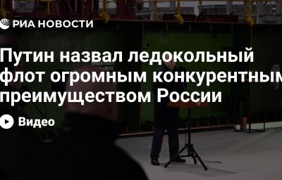 Путин назвал ледокольный флот огромным конкурентным преимуществом России