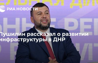 Пушилин рассказал о развитии инфраструктуры в ДНР