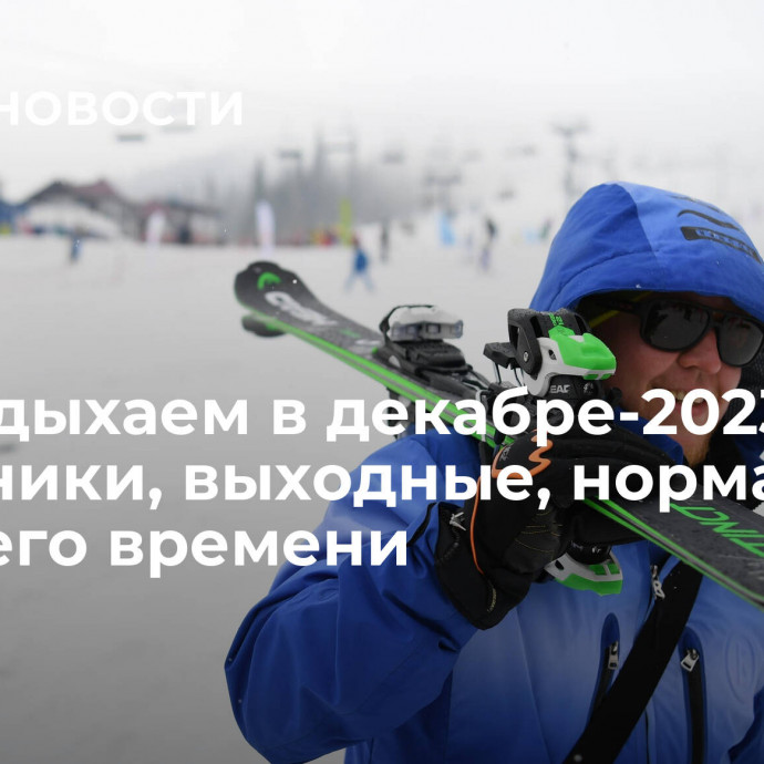 Как отдыхаем в декабре-2023: праздники, выходные, норма рабочего времени