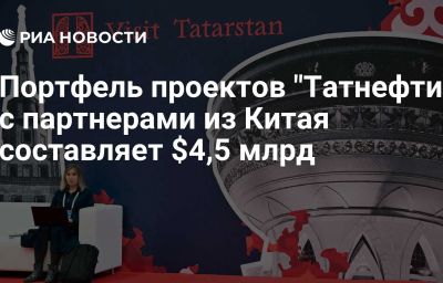 Портфель проектов "Татнефти" с партнерами из Китая составляет $4,5 млрд